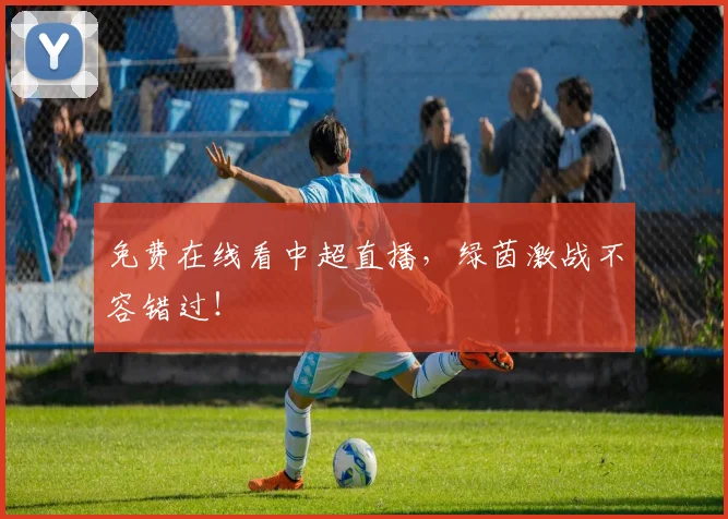 免费在线看中超直播，绿茵激战不容错过！