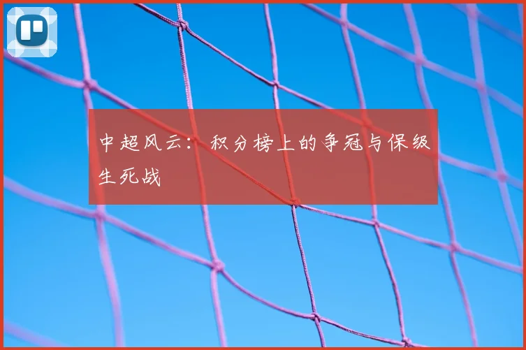 中超风云：积分榜上的争冠与保级生死战