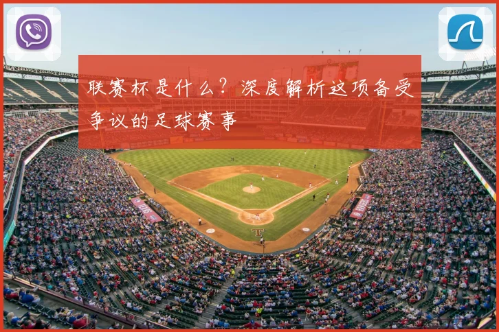 联赛杯是什么?深度解析这项备受争议的足球赛事