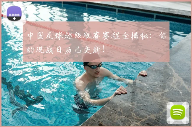 中国足球超级联赛赛程全揭秘：你的观战日历已更新！