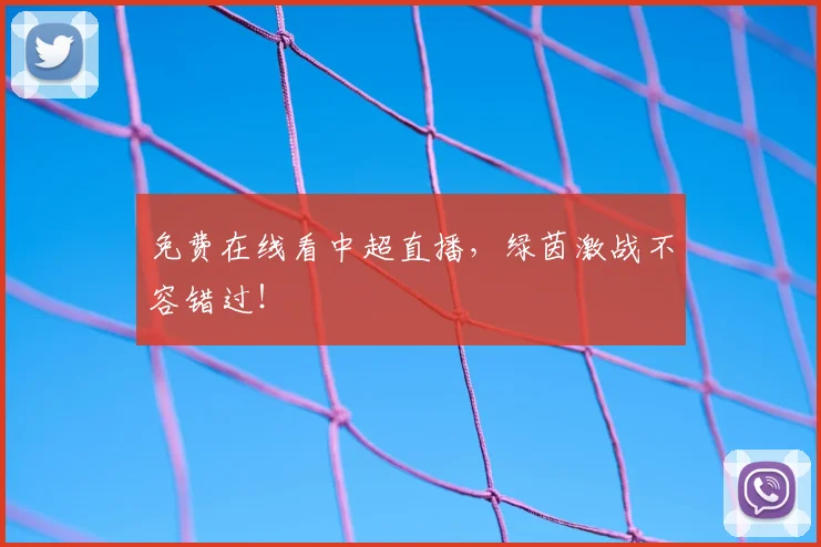 免费在线看中超直播，绿茵激战不容错过！
