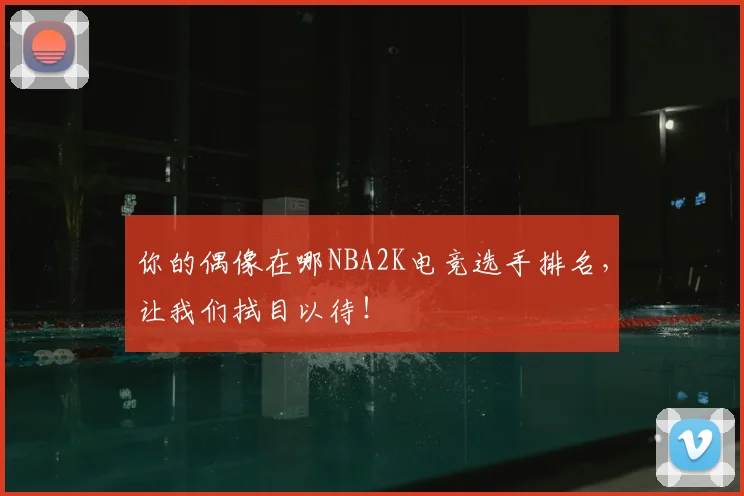 你的偶像在哪NBA2K电竞选手排名，让我们拭目以待！
