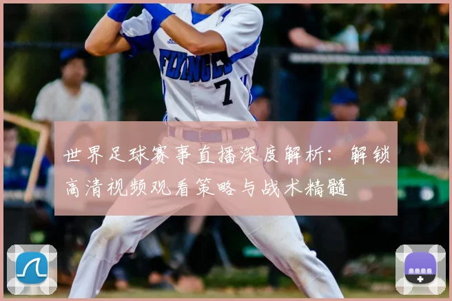 世界足球赛事直播深度解析：解锁高清视频观看策略与战术精髓